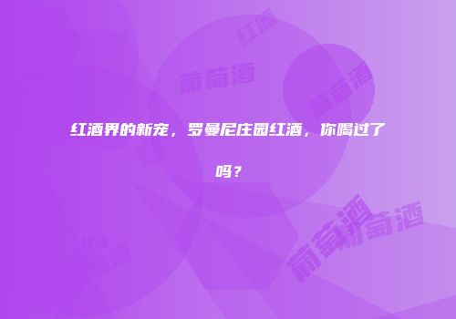 红酒界的新宠，罗曼尼庄园红酒，你喝过了吗？