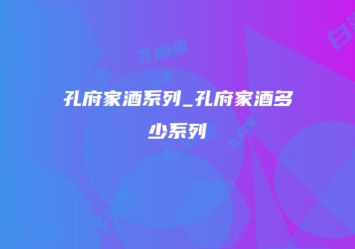 孔府家酒系列_孔府家酒多少系列