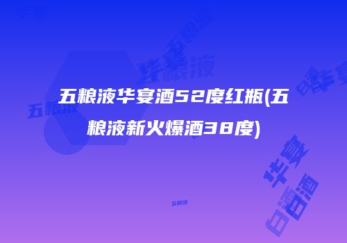 五粮液华宴酒52度红瓶(五粮液新火爆酒38度)