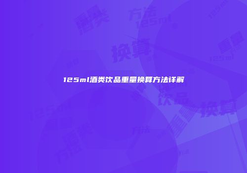 125ml酒类饮品重量换算方法详解