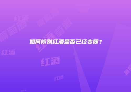 如何辨别红酒是否已经变质？