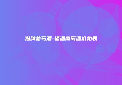 猫牌葡萄酒-猫酒葡萄酒价格表
