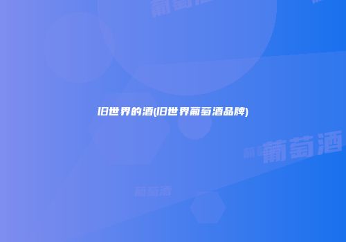 旧世界的酒(旧世界葡萄酒品牌)