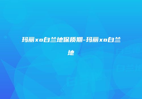 玛丽xo白兰地保质期-玛丽xo白兰地