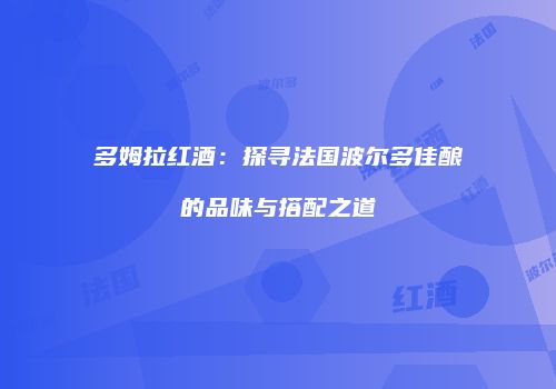 多姆拉红酒：探寻法国波尔多佳酿的品味与搭配之道