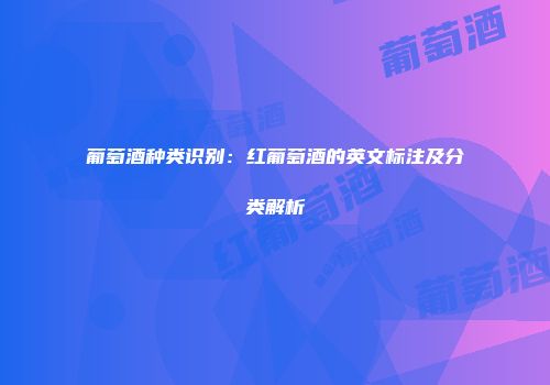 葡萄酒种类识别：红葡萄酒的英文标注及分类解析