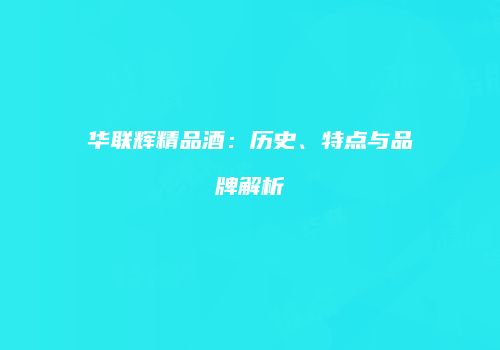 华联辉精品酒：历史、特点与品牌解析