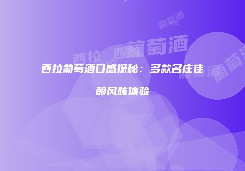 西拉葡萄酒口感探秘：多款名庄佳酿风味体验