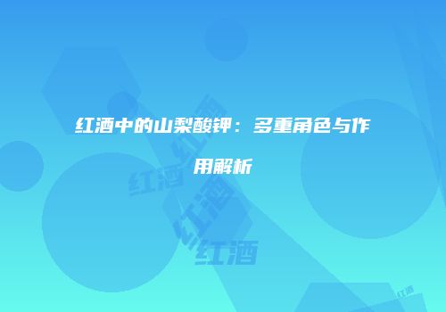 红酒中的山梨酸钾：多重角色与作用解析