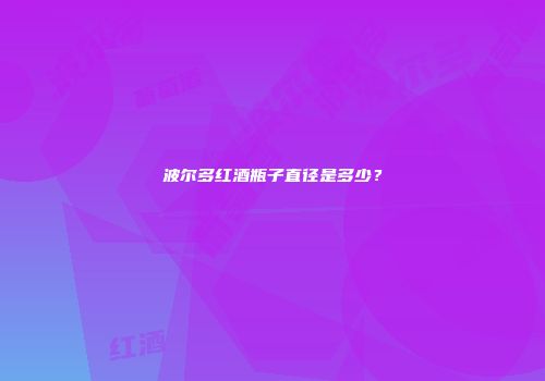 波尔多红酒瓶子直径是多少？