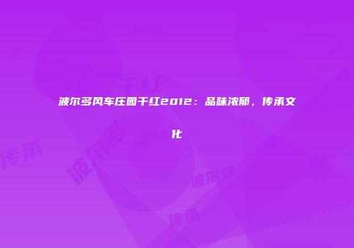 波尔多风车庄园干红2012：品味浓郁，传承文化