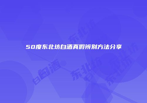 50度东北坊白酒真假辨别方法分享