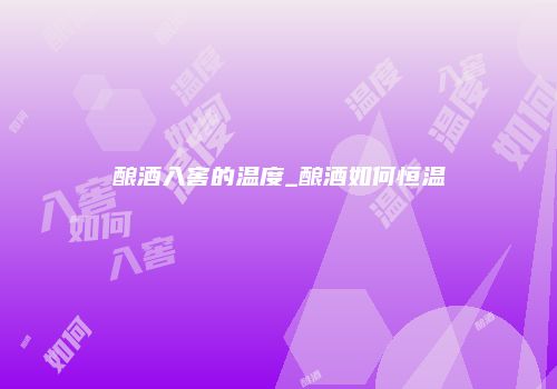 酿酒入窖的温度_酿酒如何恒温