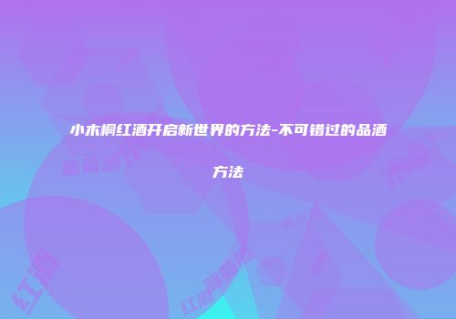 小木桐红酒开启新世界的方法-不可错过的品酒方法