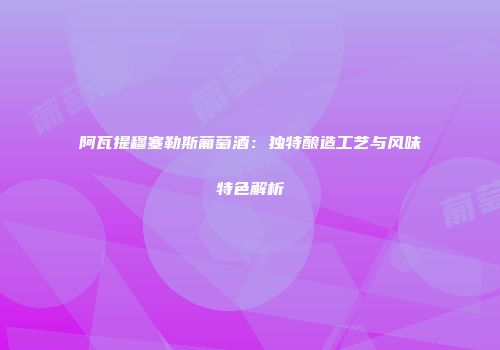 阿瓦提穆塞勒斯葡萄酒：独特酿造工艺与风味特色解析