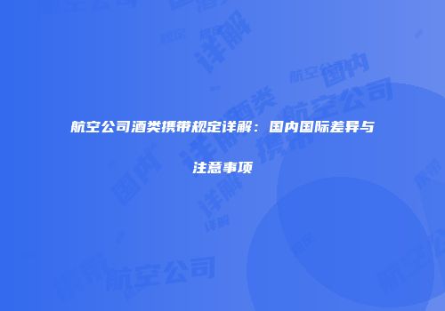 航空公司酒类携带规定详解：国内国际差异与注意事项