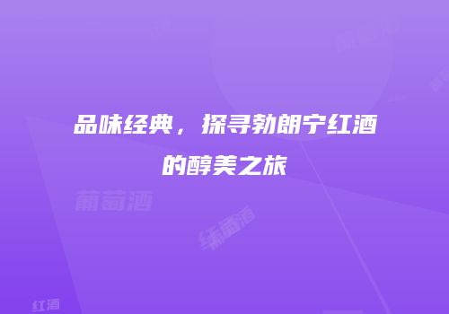 品味经典，探寻勃朗宁红酒的醇美之旅