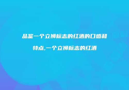 品鉴一个立狮标志的红酒的口感和特点,一个立狮标志的红酒