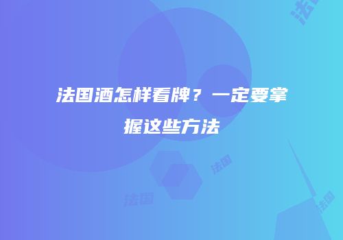 法国酒怎样看牌？一定要掌握这些方法