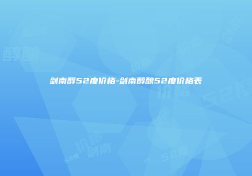 剑南醇52度价格-剑南醇酿52度价格表