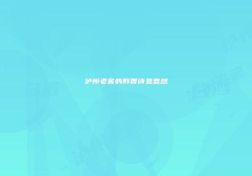 泸州老窖的醇香诗意盎然
