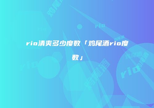 rio清爽多少度数「鸡尾酒rio度数」