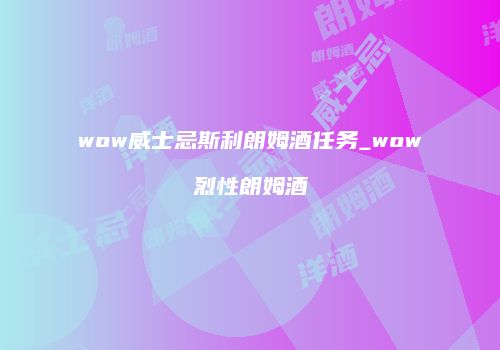 wow威士忌斯利朗姆酒任务_wow烈性朗姆酒