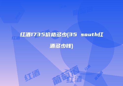 红酒1735价格多少(35 south红酒多少钱)