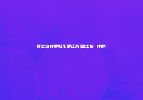 嘉士伯特醇和乐堡区别(嘉士伯 特醇)