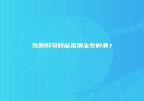 酿啤酵母粉能否用来酿啤酒？