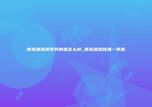 西凤酒凤臻系列的酒怎么样_西凤酒凤臻酒一零版