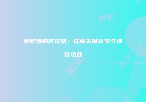 枇杷酒制作攻略：详解关键环节与神奇功效