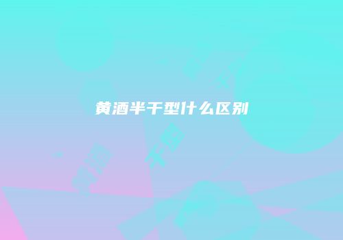 黄酒半干型什么区别