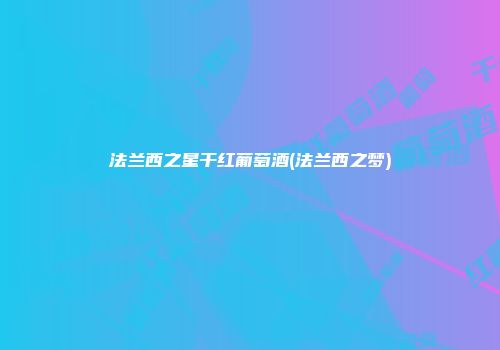 法兰西之星干红葡萄酒(法兰西之梦)