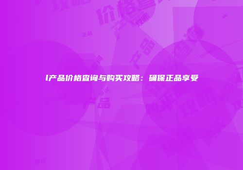 l产品价格查询与购买攻略：确保正品享受