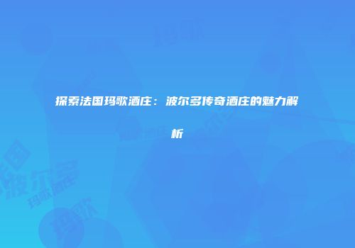 探索法国玛歌酒庄：波尔多传奇酒庄的魅力解析