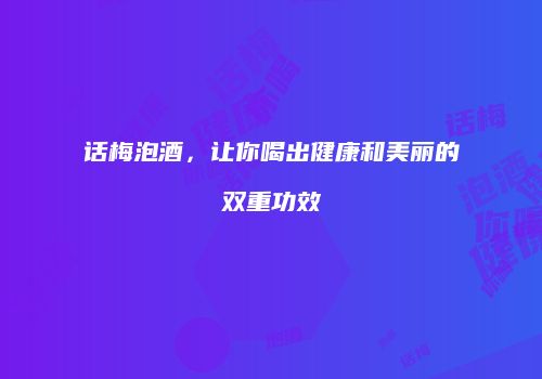 话梅泡酒，让你喝出健康和美丽的双重功效
