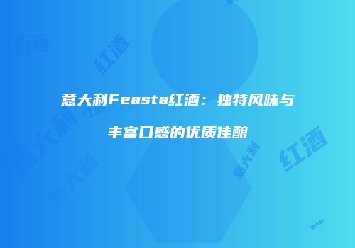 意大利Feasta红酒：独特风味与丰富口感的优质佳酿