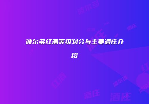 波尔多红酒等级划分与主要酒庄介绍