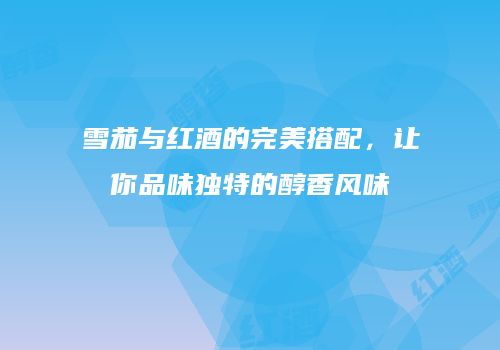 雪茄与红酒的完美搭配，让你品味独特的醇香风味
