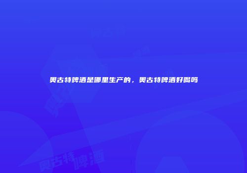 奥古特啤酒是哪里生产的，奥古特啤酒好喝吗