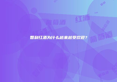 智利红酒为什么越来越受欢迎？