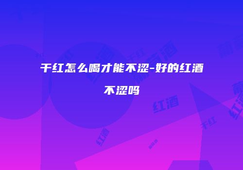 干红怎么喝才能不涩-好的红酒不涩吗