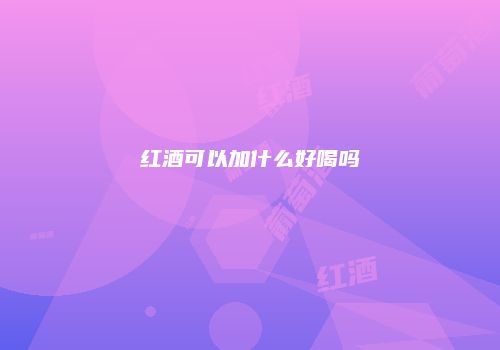 红酒可以加什么好喝吗