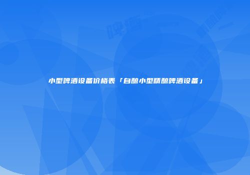 小型啤酒设备价格表「自酿小型精酿啤酒设备」