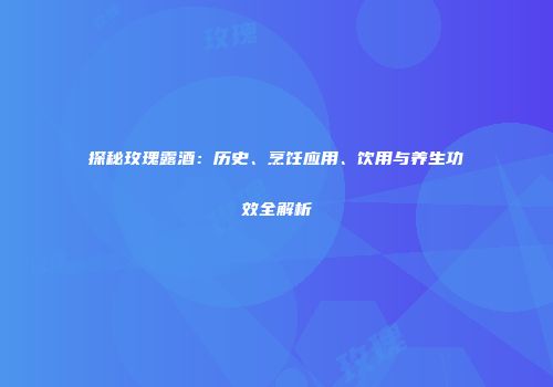 探秘玫瑰露酒：历史、烹饪应用、饮用与养生功效全解析