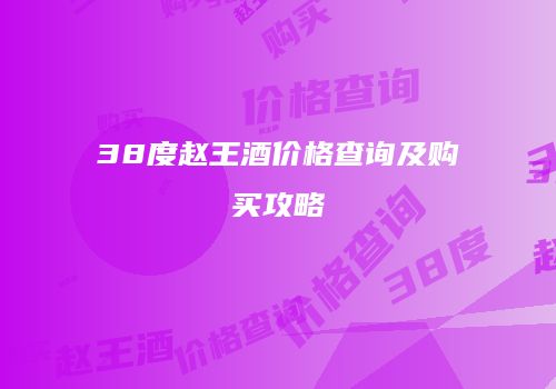 38度赵王酒价格查询及购买攻略