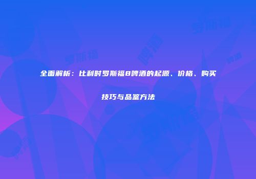 全面解析：比利时罗斯福8啤酒的起源、价格、购买技巧与品鉴方法