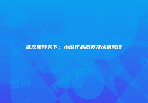 武汉倾醉天下：小说作品概览及成语解读
