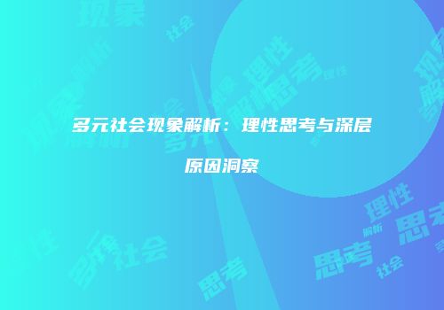 多元社会现象解析：理性思考与深层原因洞察